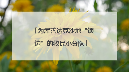 为浑善达克沙地“锁边”的牧民小分队