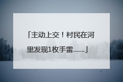 主动上交！村民在河里发现1枚手雷……