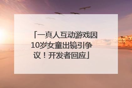 一真人互动游戏因10岁女童出镜引争议！开发者回应