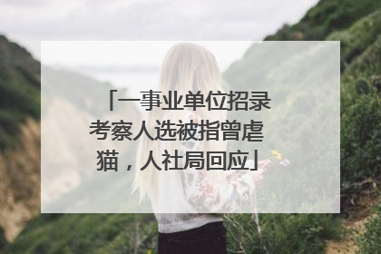 一事业单位招录考察人选被指曾虐猫，人社局回应