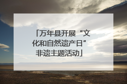 万年县开展“文化和自然遗产日”非遗主题活动