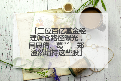三位百亿基金经理调仓路径曝光，闫思倩、葛兰、郑澄然增持这些股