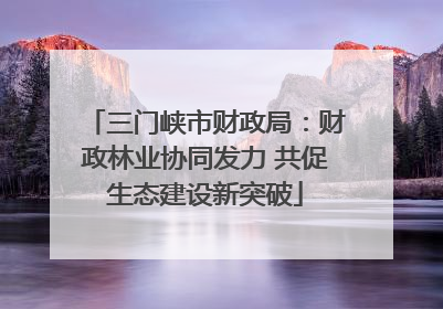 三门峡市财政局：财政林业协同发力 共促生态建设新突破