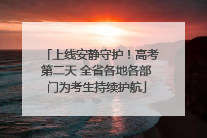 上线安静守护！高考第二天 全省各地各部门为考生持续护航