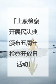 上蔡检察开展民法典颁布五周年检察开放日活动