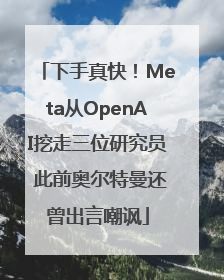 下手真快！Meta从OpenAI挖走三位研究员 此前奥尔特曼还曾出言嘲讽