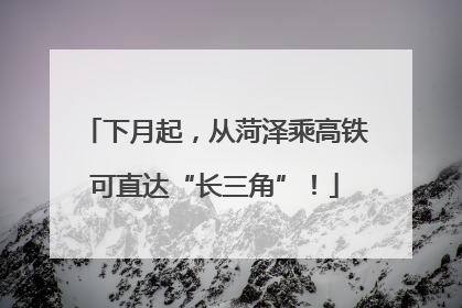 下月起，从菏泽乘高铁可直达“长三角”！