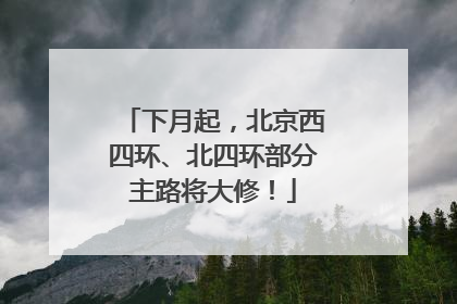 下月起，北京西四环、北四环部分主路将大修！