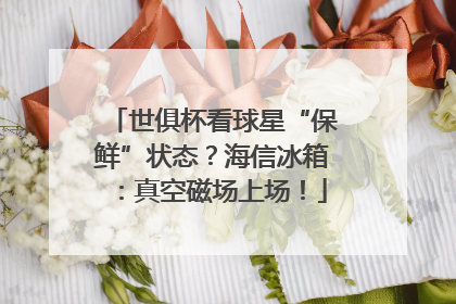 世俱杯看球星“保鲜”状态？海信冰箱：真空磁场上场！