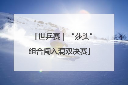 世乒赛｜“莎头”组合闯入混双决赛