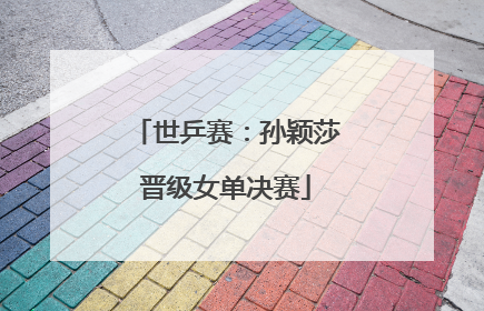 世乒赛：孙颖莎晋级女单决赛