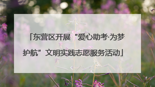 东营区开展“爱心助考·为梦护航”文明实践志愿服务活动