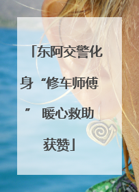东阿交警化身“修车师傅” 暖心救助获赞