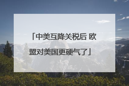 中美互降关税后 欧盟对美国更硬气了