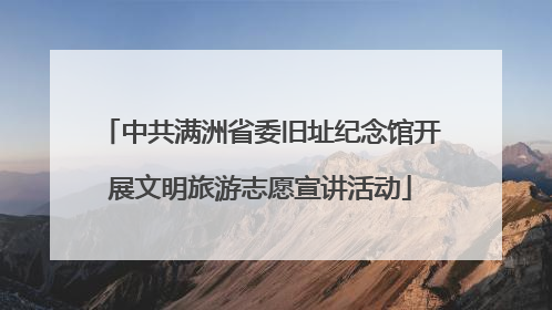 中共满洲省委旧址纪念馆开展文明旅游志愿宣讲活动