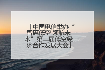 中国电信举办“智惠低空 领航未来”第二届低空经济合作发展大会