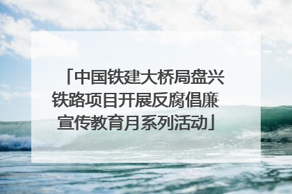 中国铁建大桥局盘兴铁路项目开展反腐倡廉宣传教育月系列活动