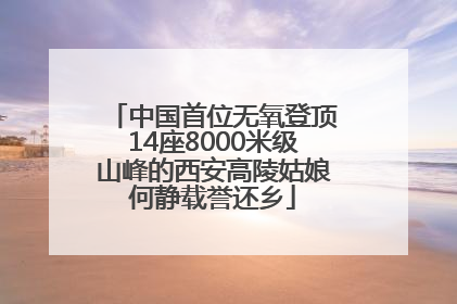 中国首位无氧登顶14座8000米级山峰的西安高陵姑娘何静载誉还乡