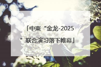 中柬“金龙-2025”联合演习落下帷幕