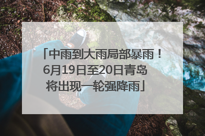 中雨到大雨局部暴雨！6月19日至20日青岛将出现一轮强降雨