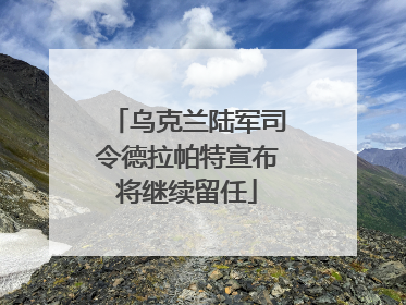 乌克兰陆军司令德拉帕特宣布将继续留任
