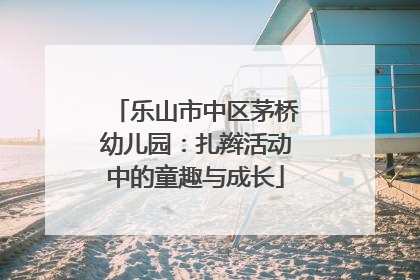 乐山市中区茅桥幼儿园：扎辫活动中的童趣与成长