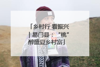 乡村行 看振兴｜易门县：“桃”醉盛夏乡村富