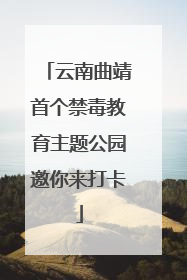 云南曲靖首个禁毒教育主题公园邀你来打卡