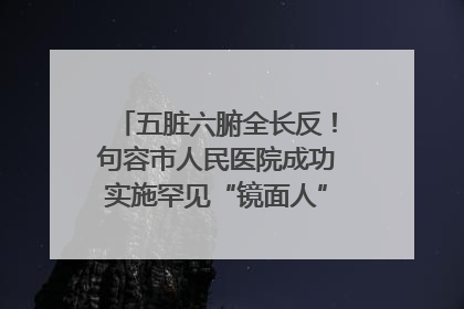 五脏六腑全长反！句容市人民医院成功实施罕见“镜面人”肝癌根治术