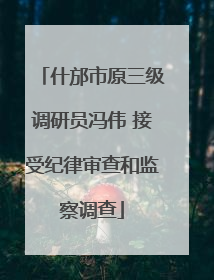 什邡市原三级调研员冯伟 接受纪律审查和监察调查