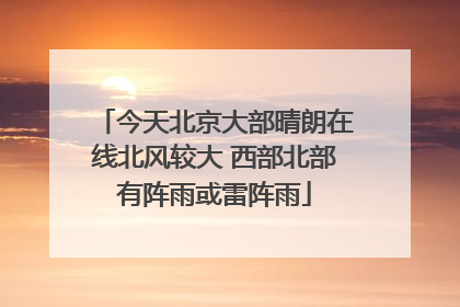 今天北京大部晴朗在线北风较大 西部北部有阵雨或雷阵雨