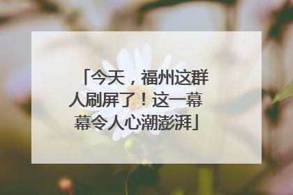 今天，福州这群人刷屏了！这一幕幕令人心潮澎湃