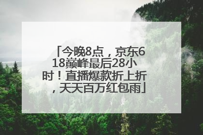 今晚8点，京东618巅峰最后28小时！直播爆款折上折，天天百万红包雨