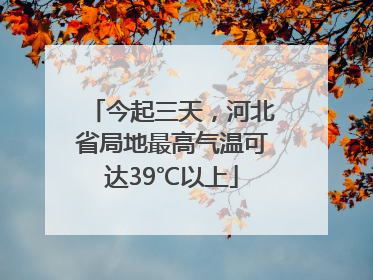 今起三天，河北省局地最高气温可达39℃以上