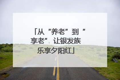 从“养老”到“享老” 让银发族乐享夕阳红