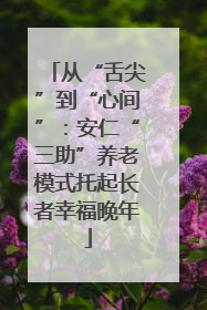 从“舌尖”到“心间”：安仁“三助”养老模式托起长者幸福晚年