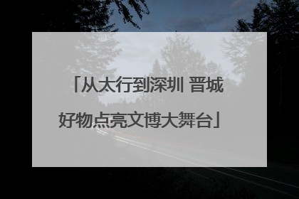 从太行到深圳 晋城好物点亮文博大舞台