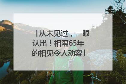 从未见过，一眼认出！相隔65年的相见令人动容