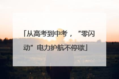 从高考到中考，“零闪动”电力护航不停歇