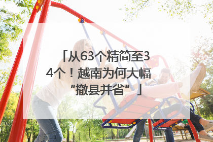 从63个精简至34个！越南为何大幅“撤县并省”