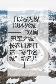 以赛为媒 以体兴城——“双奥冠军之城”长春加速打造“赛事名城”新名片