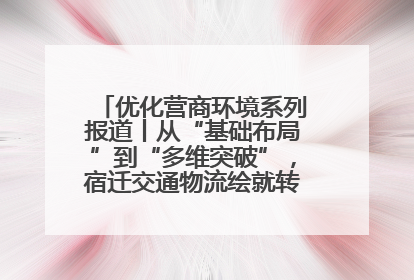 优化营商环境系列报道丨从“基础布局”到“多维突破”，宿迁交通物流绘就转型增效新画卷