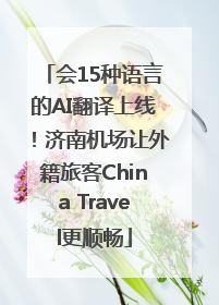 会15种语言的AI翻译上线！济南机场让外籍旅客China Travel更顺畅