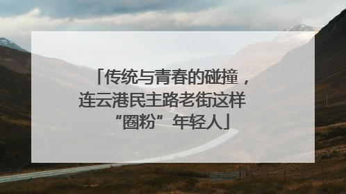 传统与青春的碰撞,连云港民主路老街这样“圈粉”年轻人