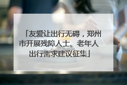 友爱让出行无碍，郑州市开展残障人士、老年人出行需求建议征集