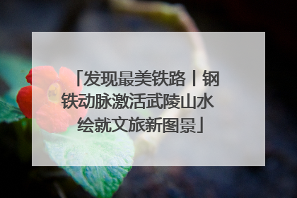 发现最美铁路丨钢铁动脉激活武陵山水 绘就文旅新图景