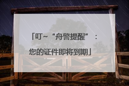 叮~“舟警提醒”：您的证件即将到期