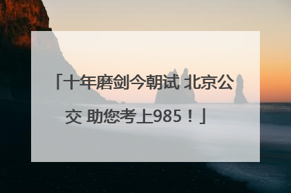 十年磨剑今朝试 北京公交 助您考上985！
