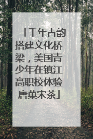 千年古韵搭建文化桥梁，美国青少年在镇江高职校体验唐菓宋茶