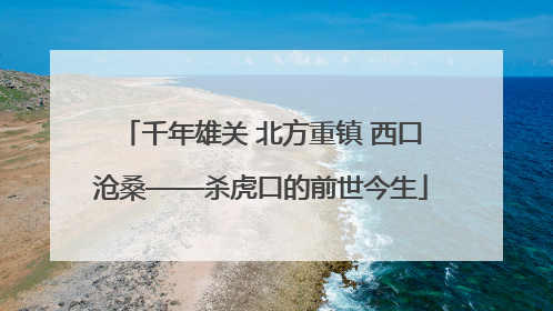 千年雄关 北方重镇 西口沧桑——杀虎口的前世今生